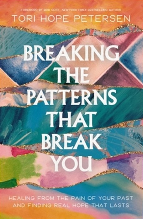 Breaking The Patterns That Break You: Healing From The Pain Of Your Past And Finding Real Hope That Lasts-..