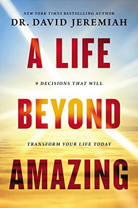 A Life Beyond Amazing: 9 Decisions That Will Transform Your Life Today-..