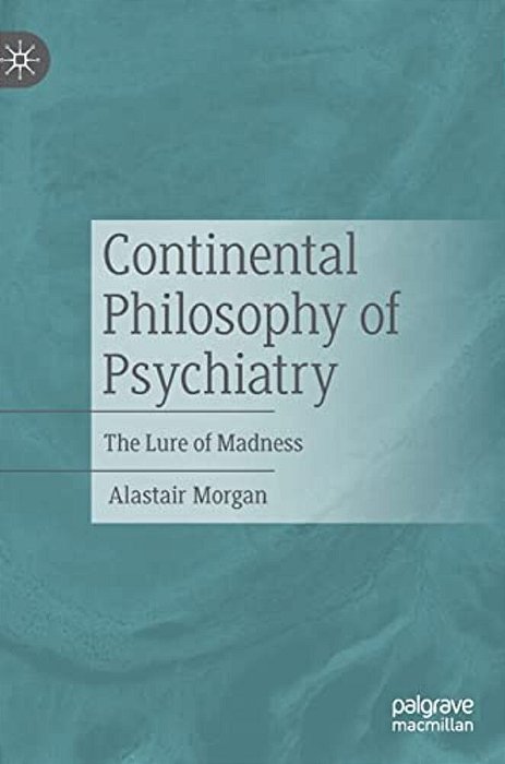 Continental Philosophy Of Psychiatry: The Lure Of Madness-..