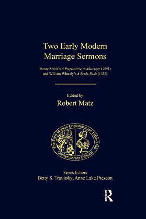 Two Early Modern Marriage Sermons: Henry Smith's A Preparative To Marriage (1591) And William Whately's A Bride-Bush (1623)-..