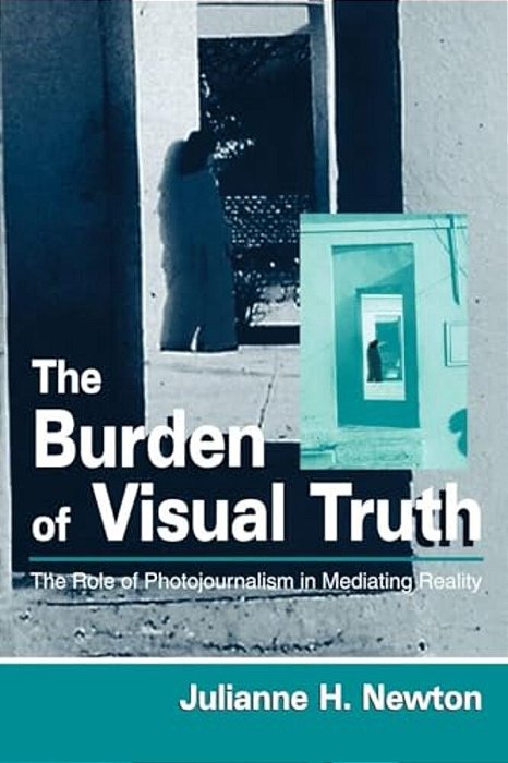 The Burden Of Visual Truth: The Role Of Photojournalism In Mediating Reality-..