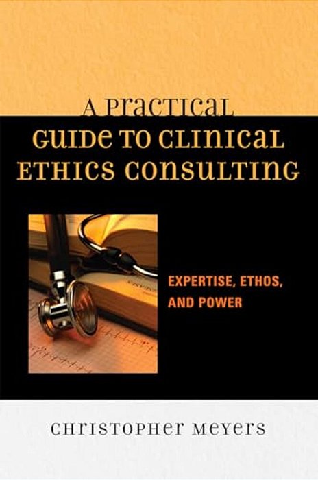 Practical Guide To Clinical Ethics Consulting: Expertise, Ethos And Power-..