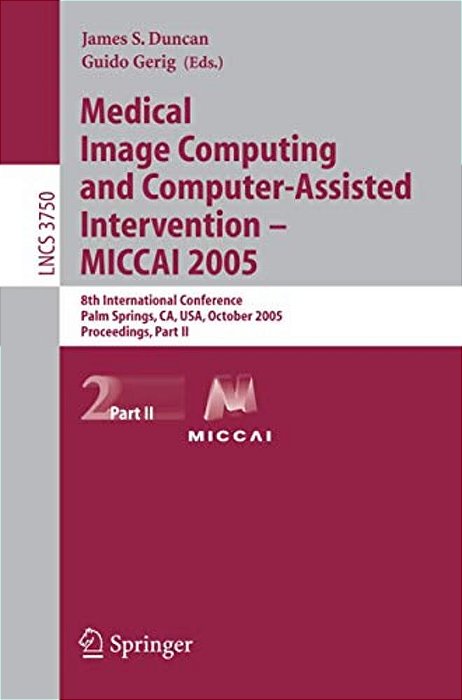 Medical Image Computing And Computer-Assisted Intervention -- Miccai 2005: 8Th International Conference, Palm Springs, Ca, USA, October 26-29, 2005, P-..
