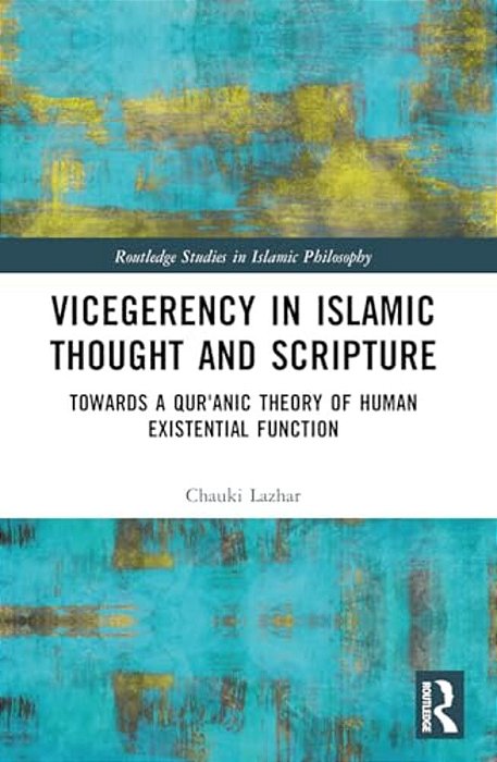 Vicegerency In Islamic Thought And Scripture: Towards A Qur'Anic Theory Of Human Existential Function-..