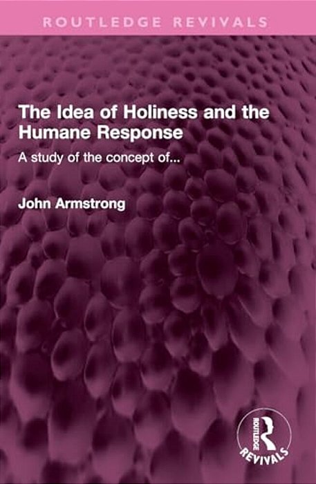 The Idea Of Holiness And The Humane Response: A Study Of The Concept Of... -..