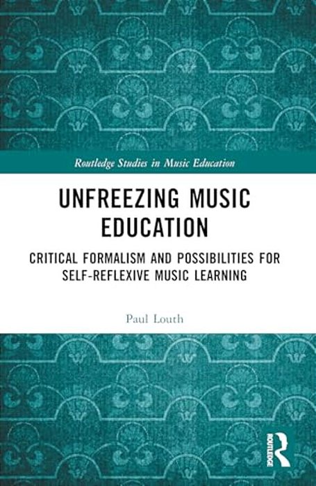 Unfreezing Music Education: Critical Formalism And Possibilities For Self-Reflexive Music Learning-..