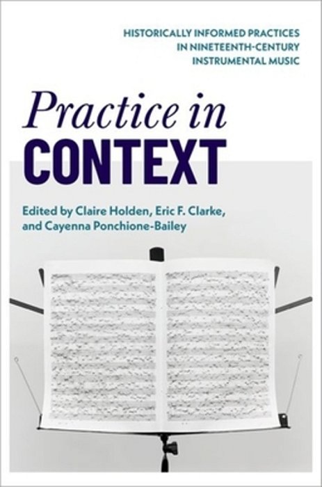 Practice In Context: Historically Informed Practices In Nineteenth-Century Instrumental Music-..