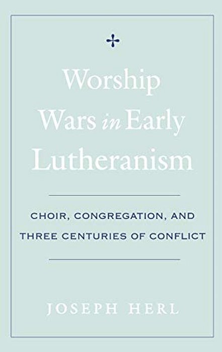 Worship Wars In Early Lutheranism: Choir, Congregation, And Three Centuries Of Conflict-..