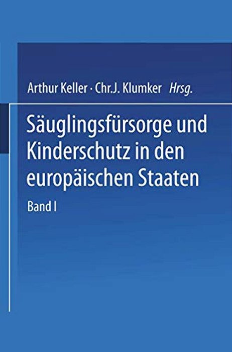Säuglingsfürsorge Und Kinderschutz In Den Europäischen Staaten: Ein Handbuch Für Ärzte, Richter, Vormünder, Verwaltungsbeamte Und Sozialpolitiker, Für-..