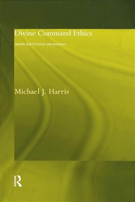 Divine Command Ethics: Jewish And Christian Perspectives-..