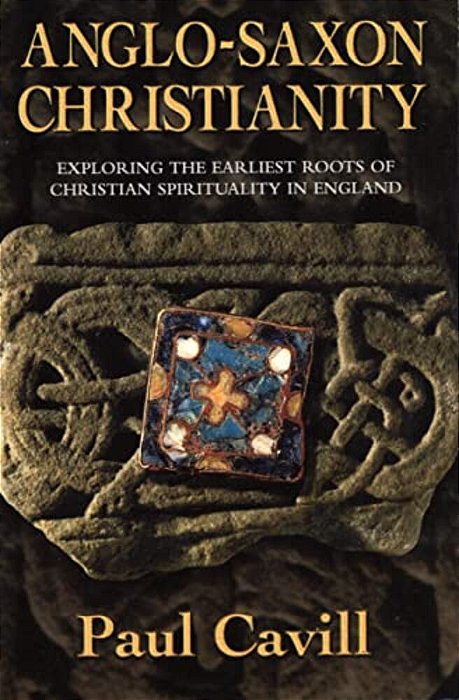 Anglo-Saxon Christianity: Exploring The Earliest Roots Of Christian Spirituality In England-..
