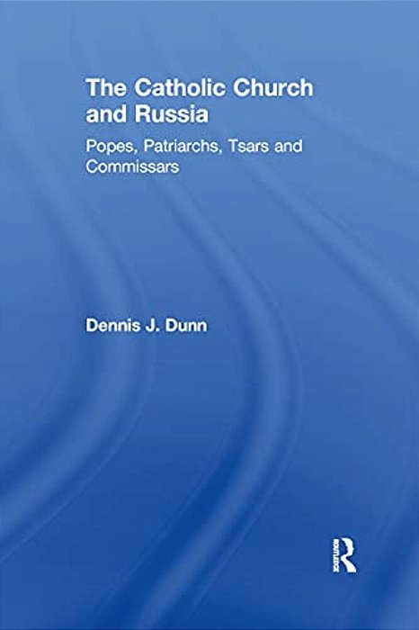 The Catholic Church And Russia: Popes, Patriarchs, Tsars And Commissars-..