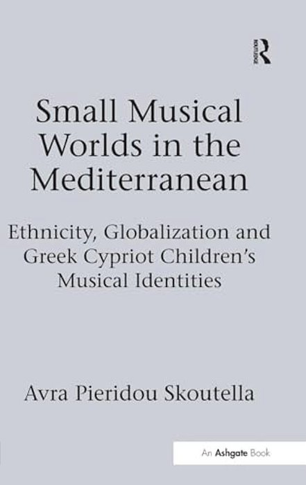 Small Musical Worlds In The Mediterranean: Ethnicity, Globalization And Greek Cypriot Children's Musical Identities-..