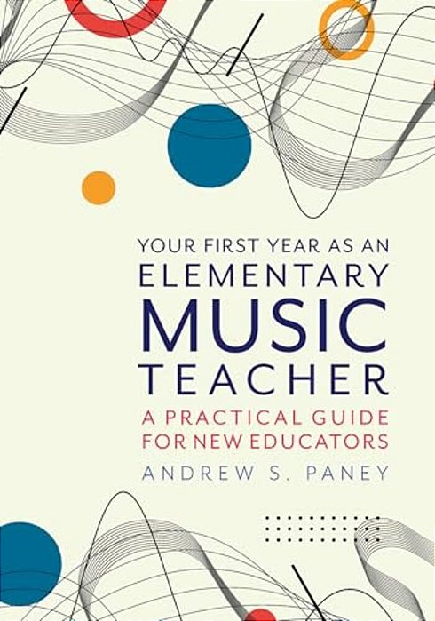 Your First Year As An Elementary Music Teacher: A Practical Guide For New Educators-..