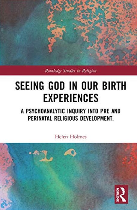 Seeing God In Our Birth Experiences: A Psychoanalytic Inquiry Into Pre And Perinatal Religious Development. -..