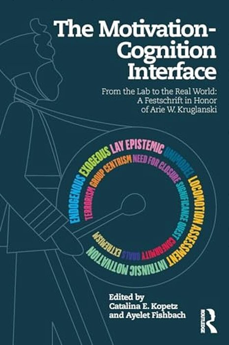 The Motivation-Cognition Interface: From The Lab To The Real World: A Festschrift In Honor Of Arie W. Kruglanski-..