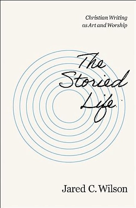 The Storied Life: Christian Writing As Art And Worship-..