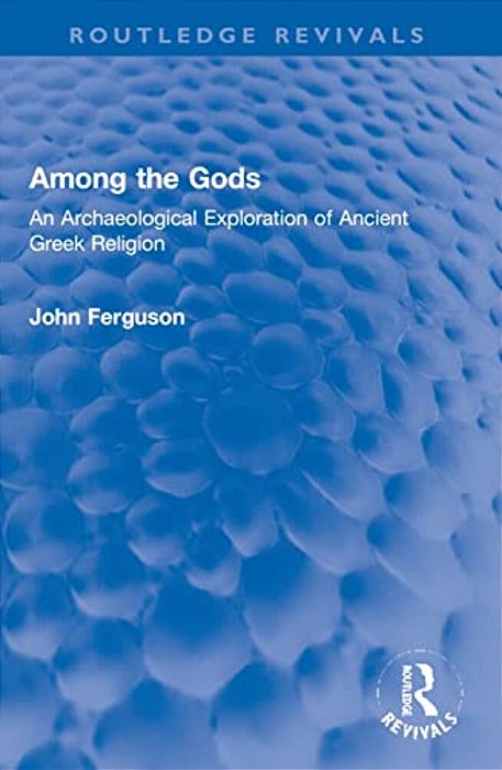 Among The Gods: An Archaeological Exploration Of Ancient Greek Religion-..