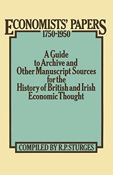 Economists' Papers 1750-1950: A Guide To Archive And Other Manuscript Sources For The History Of British And Irish Economic Thought-..