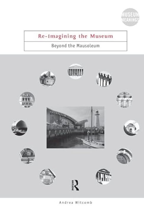Re-Imagining The Museum: Beyond The Mausoleum-..