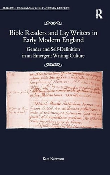 Bible Readers And Lay Writers In Early Modern England: Gender And Self-Definition In An Emergent Writing Culture-..