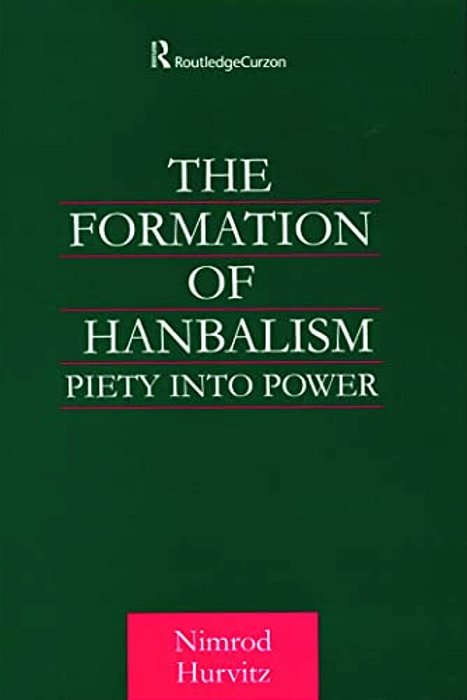 The Formation Of Hanbalism: Piety Into Power-..