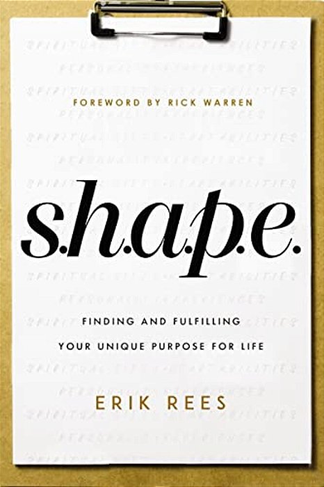 S. H. A. P. E.: Finding And Fulfilling Your Unique Purpose For Life-..