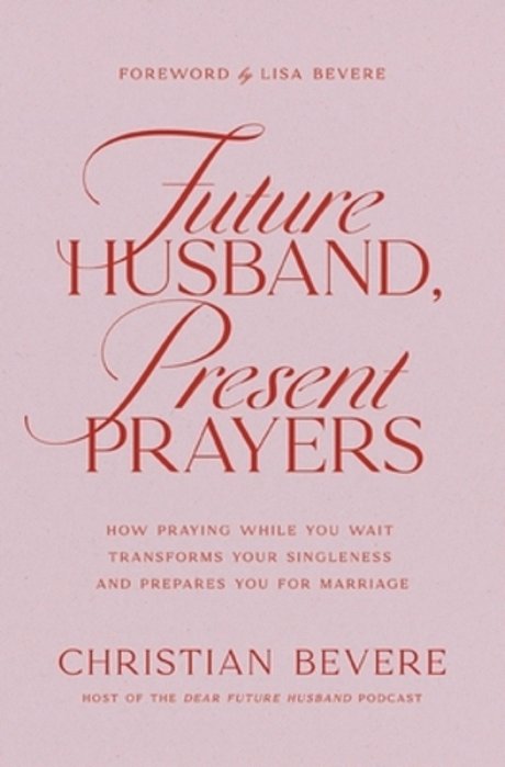 Future Husband, Present Prayers: How Praying While You Wait Transforms Your Singleness And Prepares You For Marriage-..