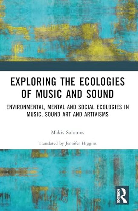 Exploring The Ecologies Of Music And Sound: Environmental, Mental And Social Ecologies In Music, Sound Art And Artivisms-..