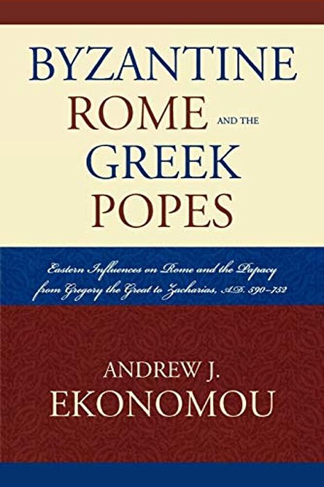 Byzantine Rome And The Greek Popes: Eastern Influences On Rome And The Papacy From Gregory The Great To Zacharias, A. D. 590-752-..