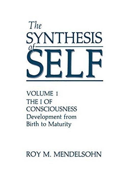 The Synthesis Of Self: Volume 1 The I Of Consciousness Development From Birth To Maturity-..