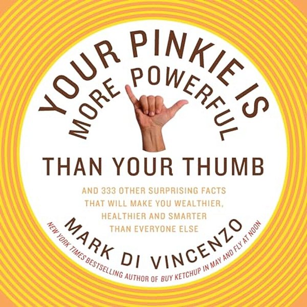 Your Pinkie Is More Powerful Than Your Thumb: And 333 Other Surprising Facts That Will Make You Wealthier, Healthier And Smarter Than Everyone Else-..