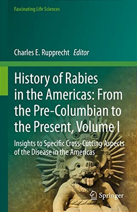 History Of Rabies In The Americas: From The Pre-Columbian To The Present, Volume I: Insights To Specific Cross-Cutting Aspects Of The Disease In The A-..