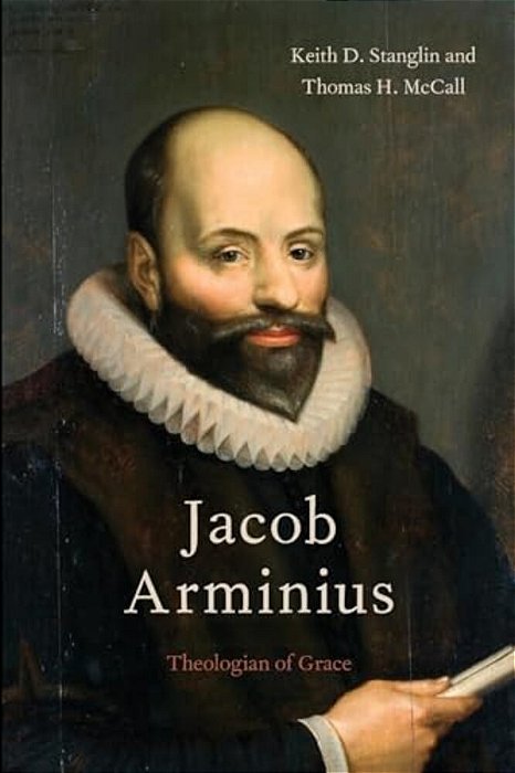 Jacob Arminius: Theologian Of Grace-..