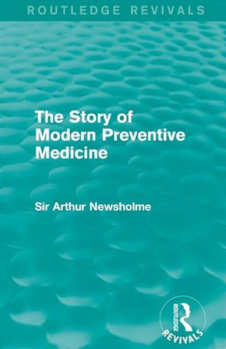 The Story Of Modern Preventive Medicine (Routledge Revivals): Being A Continuation Of The Evolution Of Preventive Medicine-..