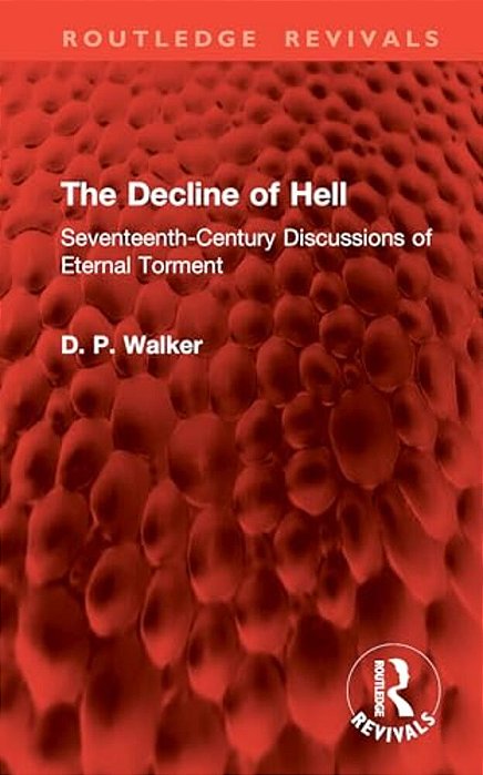 The Decline Of Hell: Seventeenth-Century Discussions Of Eternal Torment-..