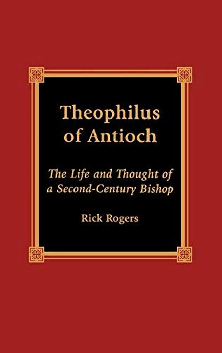 Theophilus Of Antioch: The Life And Thought Of A Second-Century Bishop-..