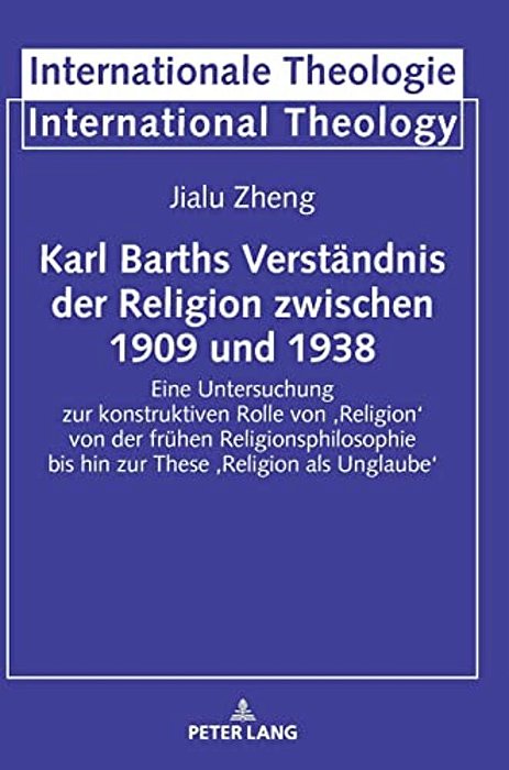 Karl Barths Verstaendnis Der Religion Zwischen 1909 Und 1938: Eine Untersuchung Zur Konstruktiven Rolle Von 'Religion' Von Der Fruehen Religionsphilos-..