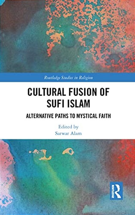 Cultural Fusion Of Sufi Islam: Alternative Paths To Mystical Faith-..