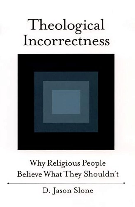 Theological Incorrectness: Why Religious People Believe What They Shouldn't-..