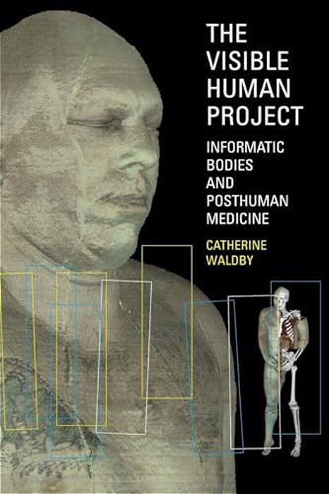 The Visible Human Project: Informatic Bodies And Posthuman Medicine-..