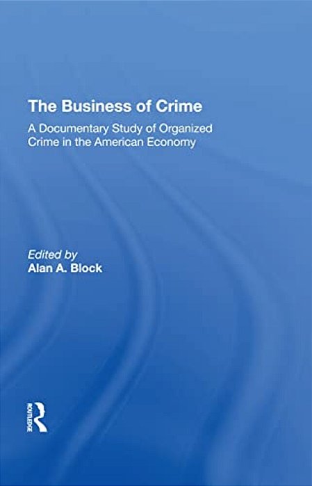 The Business Of Crime: A Documentary Study Of Organized Crime In The American Economy-..