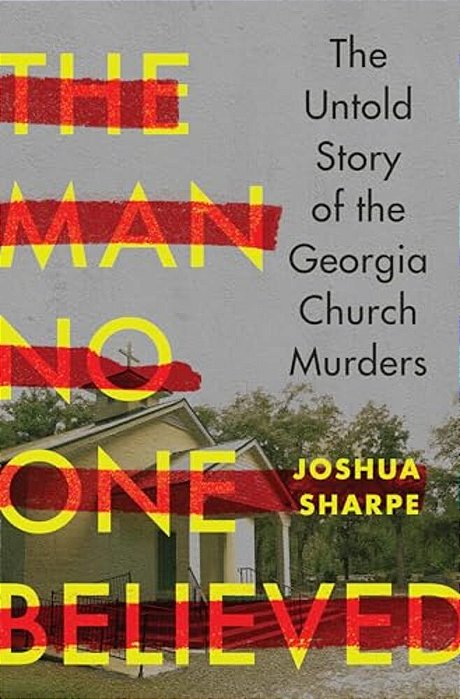 The Man No One Believed: The Untold Story Of The Georgia Church Murders-..