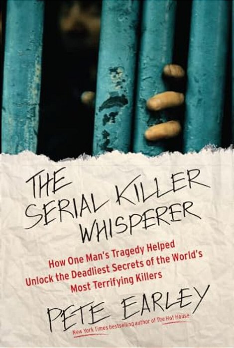 The Serial Killer Whisperer: How One Man's Tragedy Helped Unlock The Deadliest Secrets Of The World's Most Terrifying Killers-..