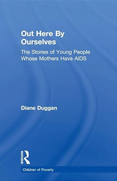 Out Here By Ourselves: The Stories Of Young People Whose Mothers Have Aids-..