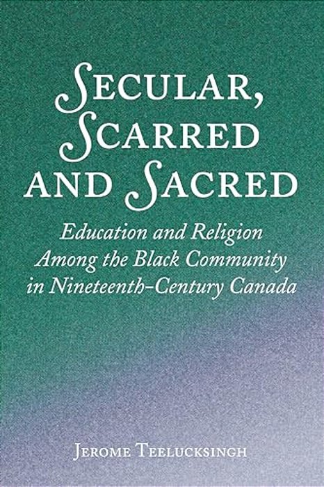 Secular, Scarred And Sacred: Education And Religion Among The Black Community In Nineteenth-Century Canada-..
