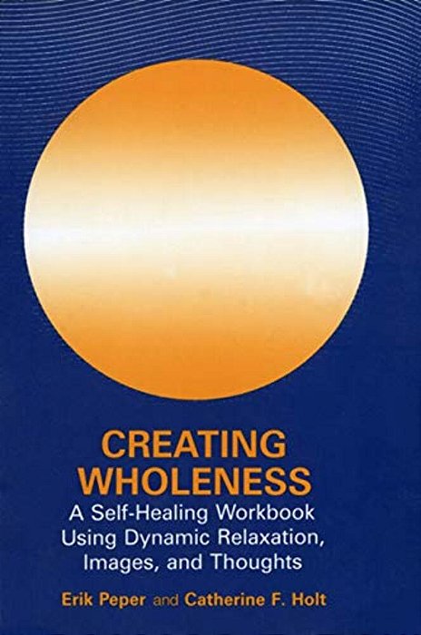 Creating Wholeness: A Self-Healing Workbook Using Dynamic Relaxation, Images, And Thoughts-..