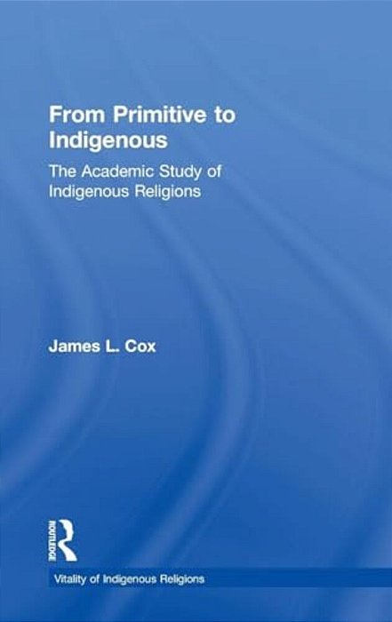 From Primitive To Indigenous: The Academic Study Of Indigenous Religions-..