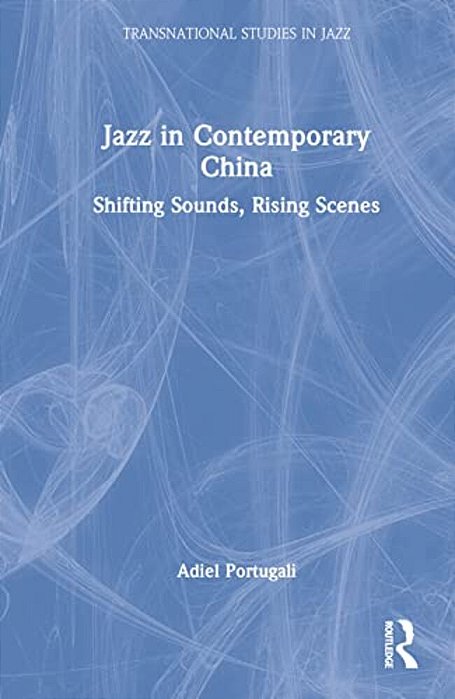 Jazz In Contemporary China: Shifting Sounds, Rising Scenes-..