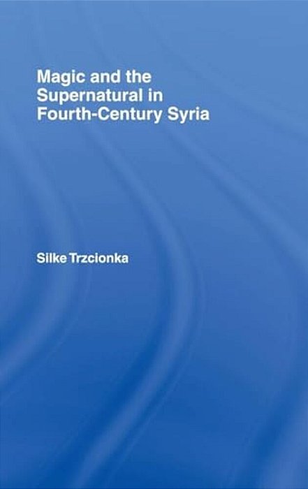 Magic And The Supernatural In Fourth Century Syria-..
